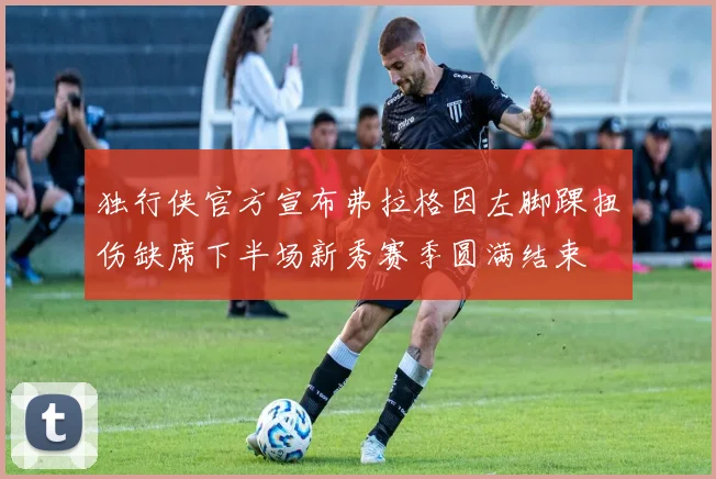 独行侠官方宣布弗拉格因左脚踝扭伤缺席下半场新秀赛季圆满结束