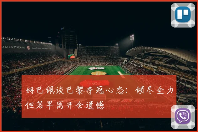 姆巴佩谈巴黎夺冠心态：倾尽全力但若早离开会遗憾