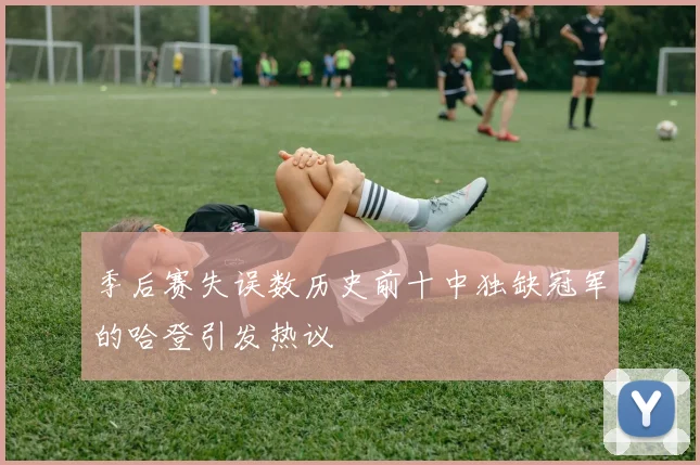 季后赛失误数历史前十中独缺冠军的哈登引发热议