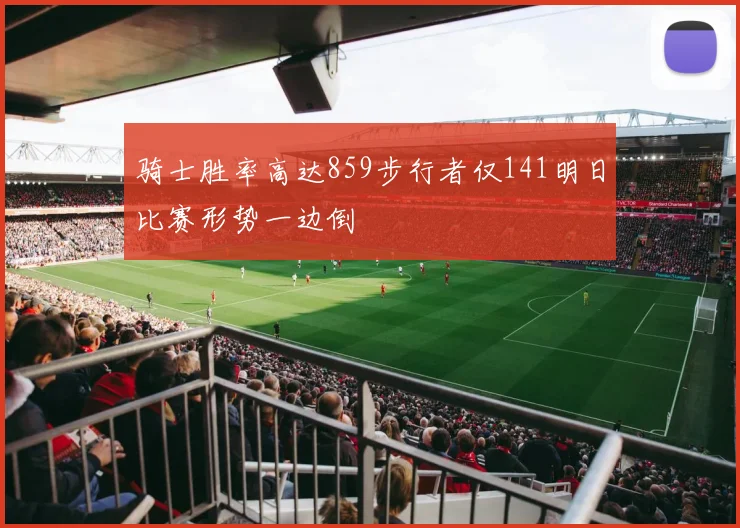 骑士胜率高达859步行者仅141明日比赛形势一边倒