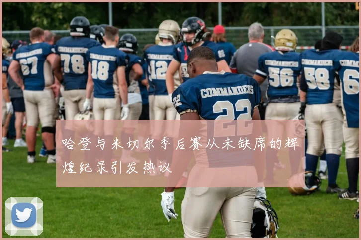 哈登与米切尔季后赛从未缺席的辉煌纪录引发热议