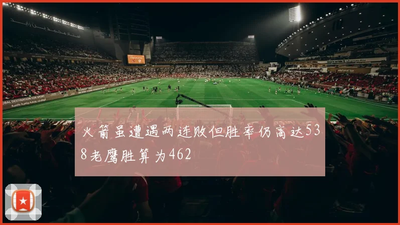 火箭虽遭遇两连败但胜率仍高达538老鹰胜算为462