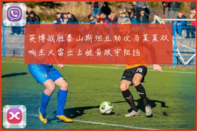 英博战胜泰山斯坦丘助攻马莱莱双响王大雷出击被黄政宇阻挡